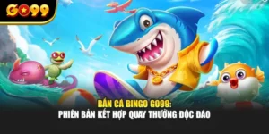 Bắn Cá Bingo GO99: Phiên Bản Kết Hợp Quay Thưởng Độc Đáo