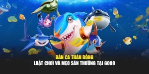 Bắn Cá Thần Rồng – Luật Chơi Và Mẹo Săn Thưởng Tại GO99