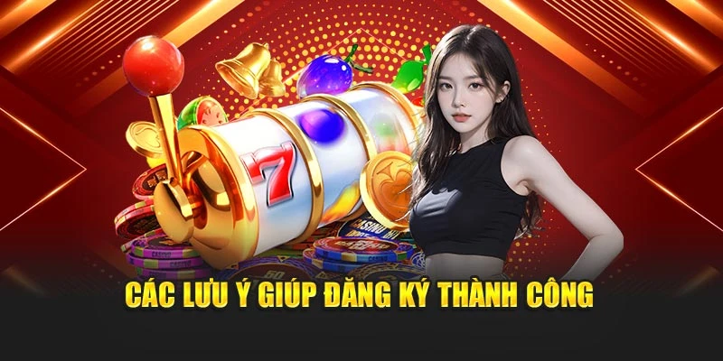 Các lưu ý giúp đăng ký thành công