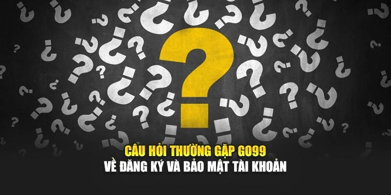 Câu hỏi thường gặp GO99 về đăng ký và bảo mật tài khoản