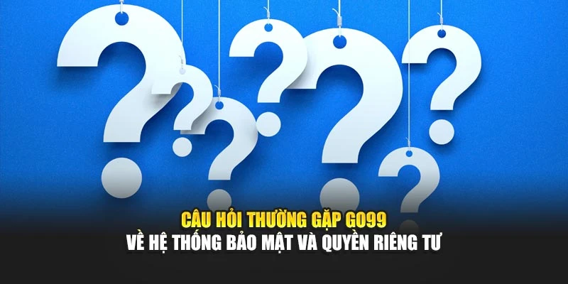 Câu hỏi thường gặp GO99 về hệ thống bảo mật và quyền riêng tư