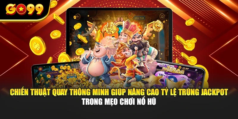 Chiến thuật quay thông minh giúp nâng cao tỷ lệ trúng jackpot trong mẹo chơi nổ hũ