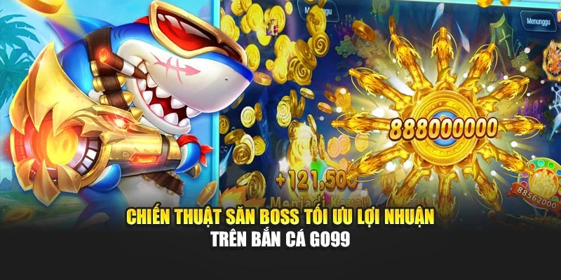 Chiến thuật săn boss tối ưu lợi nhuận trên bắn cá GO99