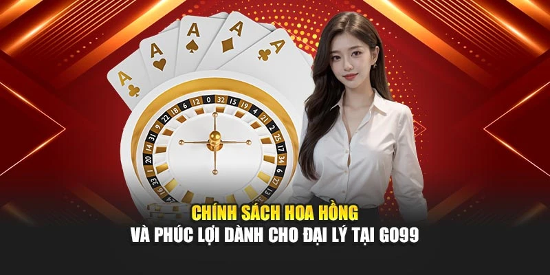 Chính sách hoa hồng và phúc lợi dành cho đại lý tại GO99