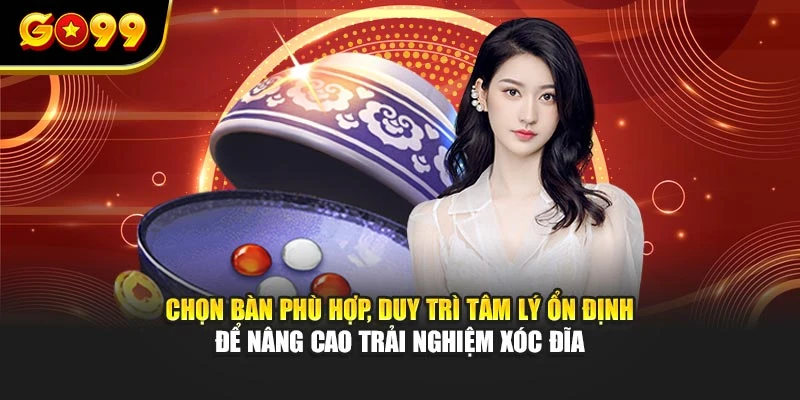 Chọn bàn phù hợp, duy trì tâm lý ổn định để nâng cao trải nghiệm xóc đĩa