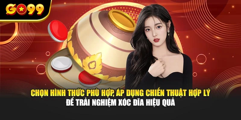 Chọn hình thức phù hợp, áp dụng chiến thuật hợp lý để trải nghiệm xóc đĩa hiệu quả