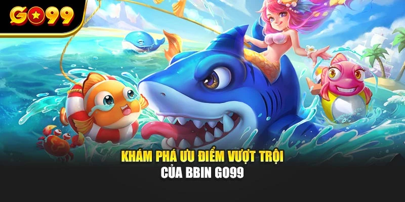 Khám phá ưu điểm vượt trội của BBin GO99 