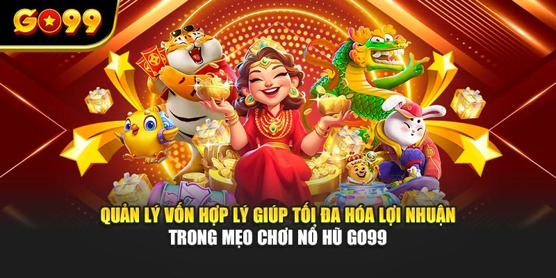 Quản lý vốn hợp lý giúp tối đa hóa lợi nhuận trong mẹo chơi nổ hũ GO99