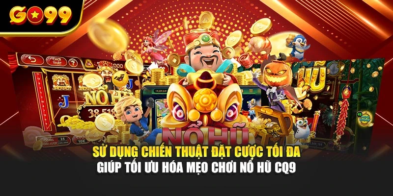 Sử dụng chiến thuật đặt cược tối đa giúp tối ưu hóa mẹo chơi nổ hũ CQ9