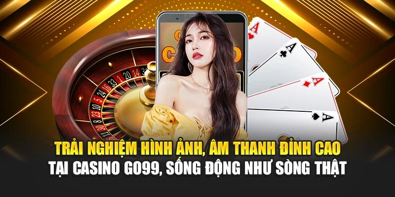 Trải nghiệm hình ảnh, âm thanh đỉnh cao tại casino GO99, sống động như sòng thật