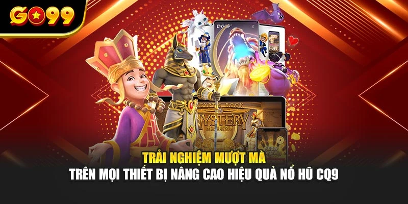 Trải nghiệm mượt mà trên mọi thiết bị nâng cao hiệu quả nổ hũ CQ9